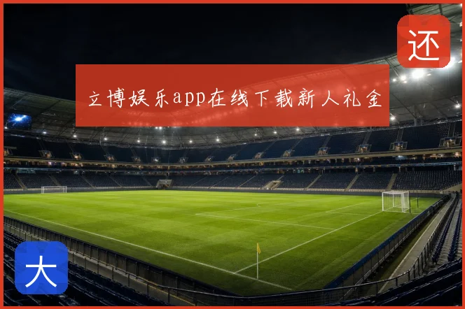 立博娱乐app在线下载新人礼金