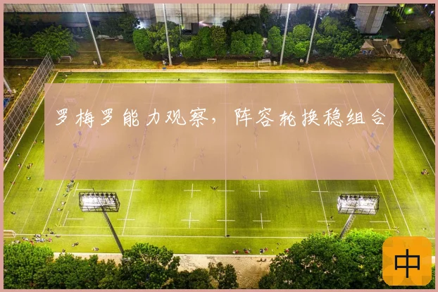 罗梅罗能力观察，阵容轮换稳组合