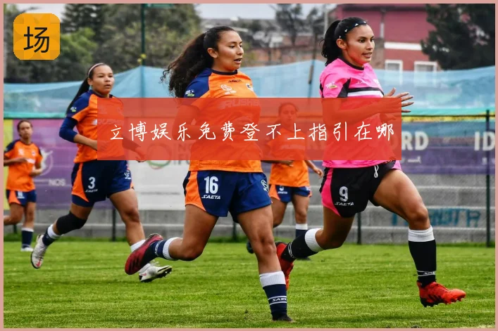 立博娱乐免费登不上指引在哪