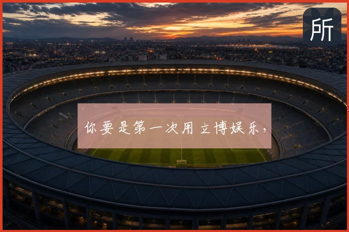 你要是第一次用立博娱乐，